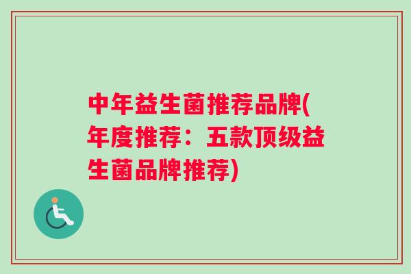 中年益生菌推荐品牌(年度推荐：五款顶级益生菌品牌推荐)