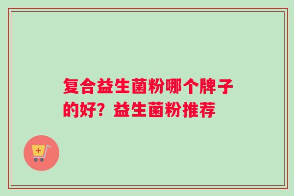 复合益生菌粉哪个牌子的好？益生菌粉推荐