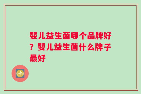 婴儿益生菌哪个品牌好？婴儿益生菌什么牌子好