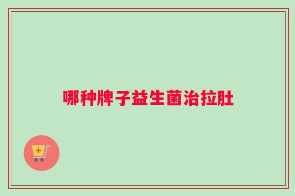 哪种牌子益生菌治拉肚