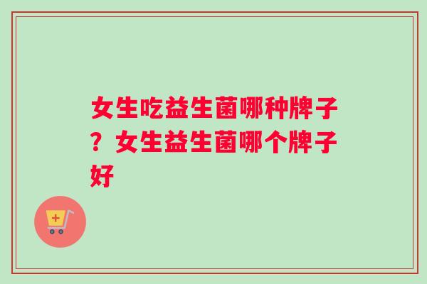 女生吃益生菌哪种牌子？女生益生菌哪个牌子好