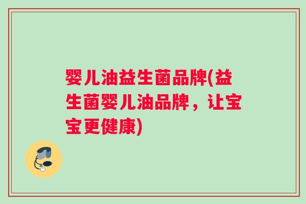 婴儿油益生菌品牌(益生菌婴儿油品牌，让宝宝更健康)