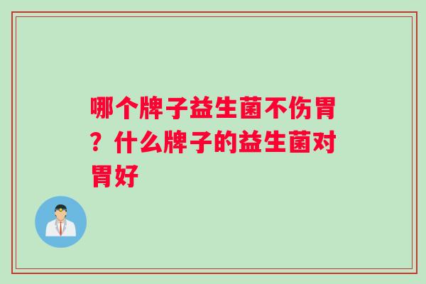 哪个牌子益生菌不伤胃？什么牌子的益生菌对胃好