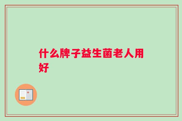 什么牌子益生菌老人用好