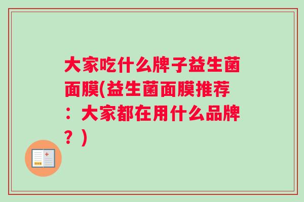 大家吃什么牌子益生菌面膜(益生菌面膜推荐：大家都在用什么品牌？)