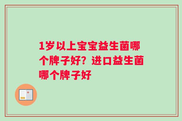 1岁以上宝宝益生菌哪个牌子好？进口益生菌哪个牌子好