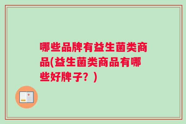 哪些品牌有益生菌类商品(益生菌类商品有哪些好牌子？)