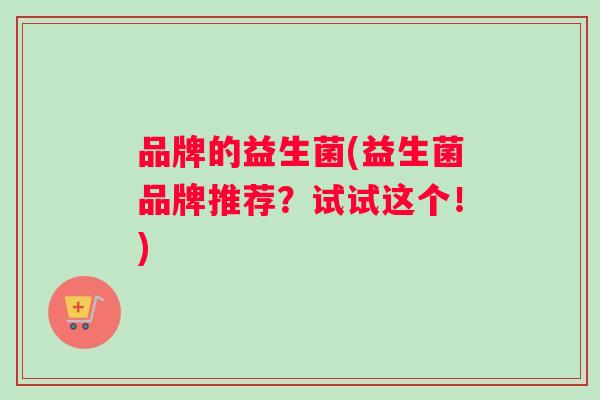 品牌的益生菌(益生菌品牌推荐？试试这个！)