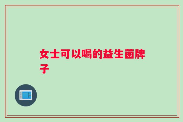 女士可以喝的益生菌牌子