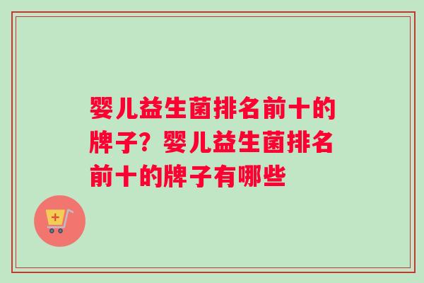 婴儿益生菌排名前十的牌子？婴儿益生菌排名前十的牌子有哪些