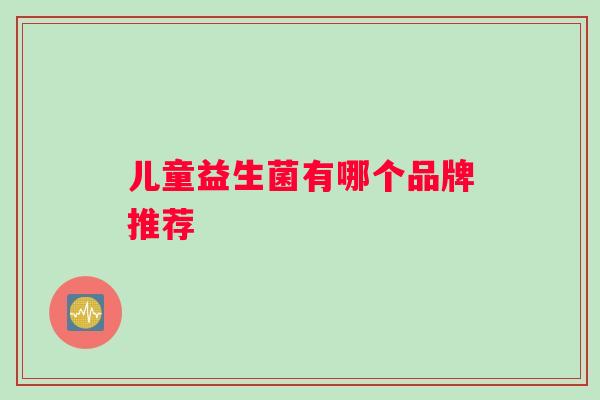 儿童益生菌有哪个品牌推荐