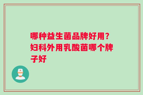 哪种益生菌品牌好用？妇科外用乳酸菌哪个牌子好