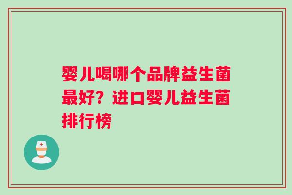 婴儿喝哪个品牌益生菌最好？进口婴儿益生菌排行榜