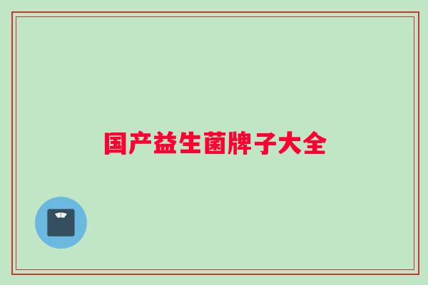 国产益生菌牌子大全