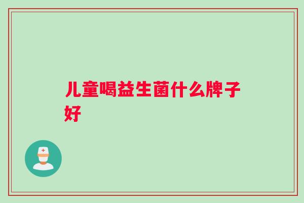 儿童喝益生菌什么牌子好