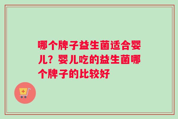 哪个牌子益生菌适合婴儿?婴儿吃的益生菌哪个牌子的比较好 哪个牌子益生菌适合婴儿?婴儿吃的益生菌哪个牌子的比较好