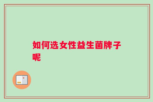 如何选女性益生菌牌子呢 如何选女性益生菌牌子呢
