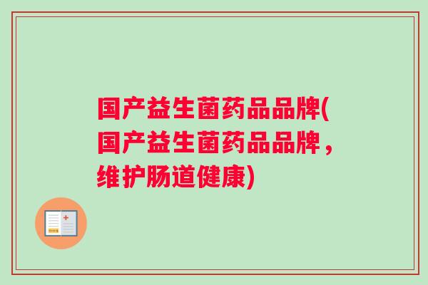 国产益生菌药品品牌(国产益生菌药品品牌，维护肠道健康)