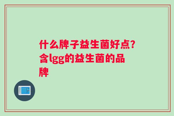 什么牌子益生菌好点？含lgg的益生菌的品牌
