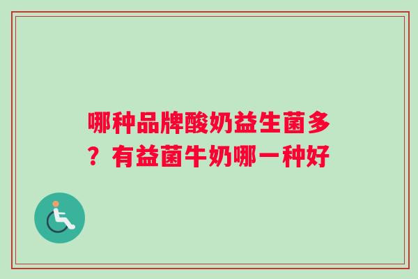 哪种品牌酸奶益生菌多？有益菌牛奶哪一种好