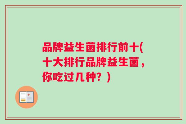 品牌益生菌排行前十(十大排行品牌益生菌，你吃过几种？)