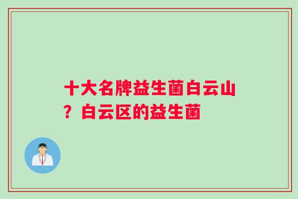 十大名牌益生菌白云山？白云区的益生菌