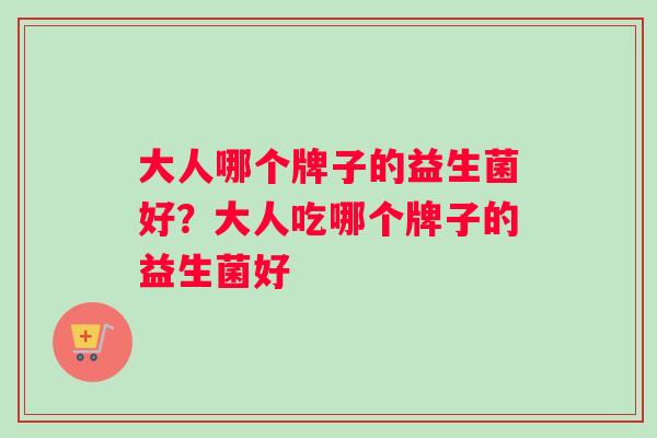 大人哪个牌子的益生菌好？大人吃哪个牌子的益生菌好