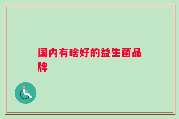 国内有啥好的益生菌品牌 国内有啥好的益生菌品牌