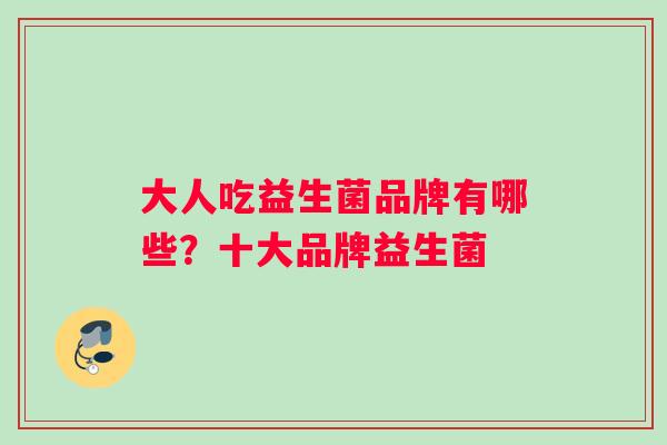 大人吃益生菌品牌有哪些？十大品牌益生菌
