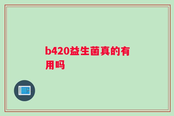 b420益生菌真的有用吗