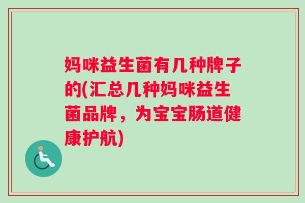 妈咪益生菌有几种牌子的(汇总几种妈咪益生菌品牌，为宝宝肠道健康护航)