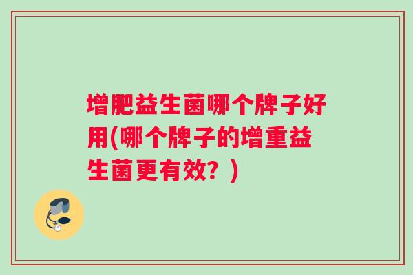 增肥益生菌哪个牌子好用(哪个牌子的增重益生菌更有效？)