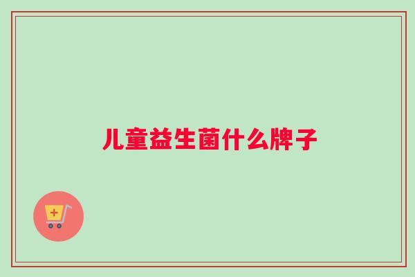 儿童益生菌什么牌子