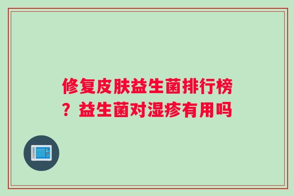修复皮肤益生菌排行榜？益生菌对湿疹有用吗