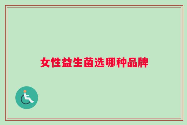 女性益生菌选哪种品牌 女性益生菌选哪种品牌