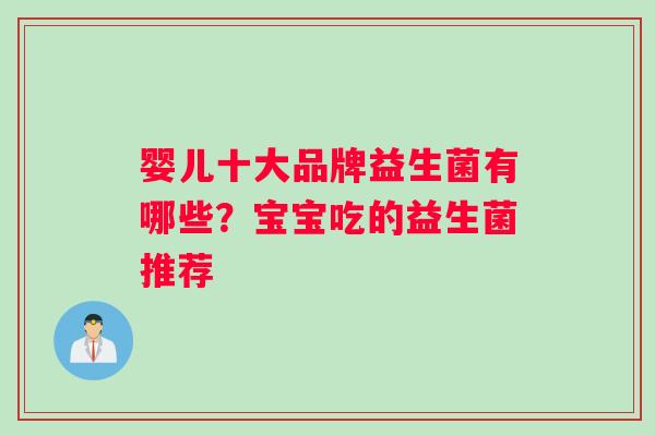 婴儿十大品牌益生菌有哪些？宝宝吃的益生菌推荐