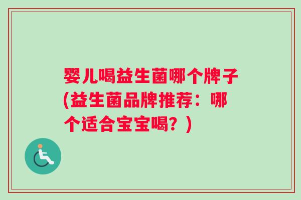 婴儿喝益生菌哪个牌子(益生菌品牌推荐：哪个适合宝宝喝？)