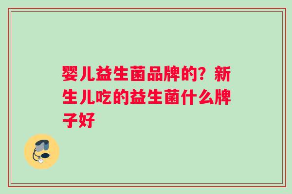 婴儿益生菌品牌的？新生儿吃的益生菌什么牌子好