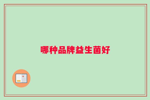 哪种品牌益生菌好 哪种品牌益生菌好