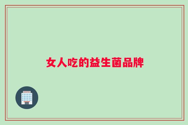 女人吃的益生菌品牌 女人吃的益生菌品牌