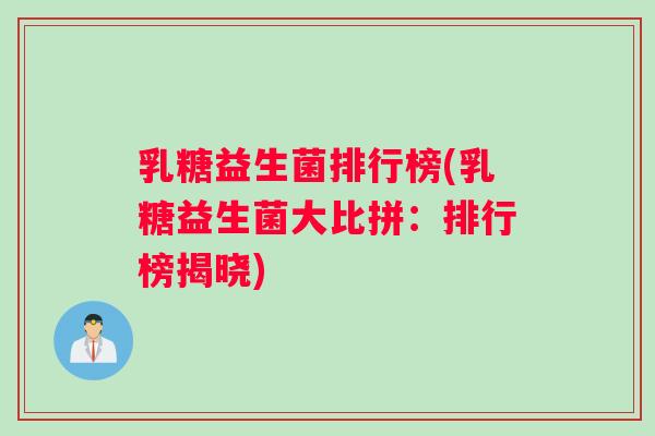 乳糖益生菌排行榜(乳糖益生菌大比拼：排行榜揭晓)
