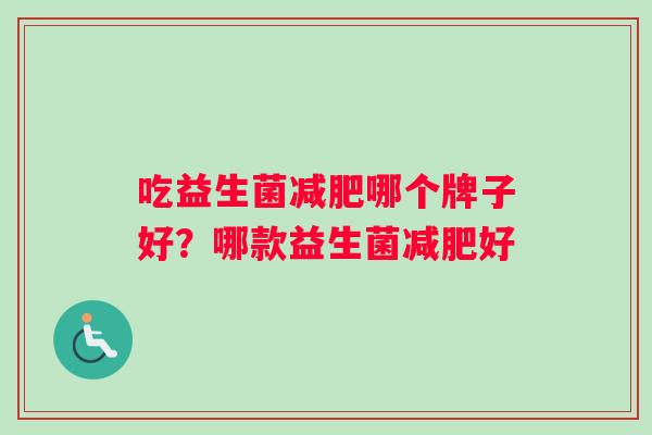 吃益生菌减肥哪个牌子好？哪款益生菌减肥好