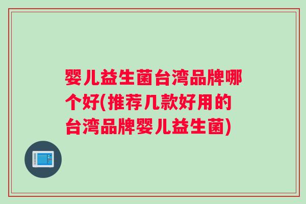 婴儿益生菌台湾品牌哪个好(推荐几款好用的台湾品牌婴儿益生菌) 婴儿益生菌台湾品牌哪个好(推荐几款好用的台湾品牌婴儿益生菌)