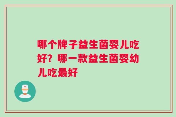 哪个牌子益生菌婴儿吃好？哪一款益生菌婴幼儿吃最好