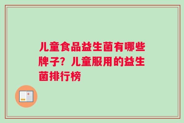 儿童食品益生菌有哪些牌子?儿童服用的益生菌排行榜 儿童食品益生菌有哪些牌子?儿童服用的益生菌排行榜