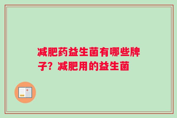 减肥药益生菌有哪些牌子？减肥用的益生菌