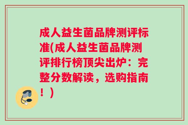 成人益生菌品牌测评标准(成人益生菌品牌测评排行榜顶尖出炉：完整分数解读，选购指南！)