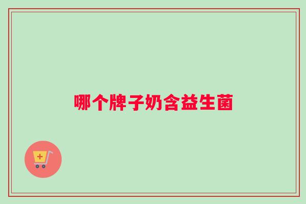 哪个牌子奶含益生菌