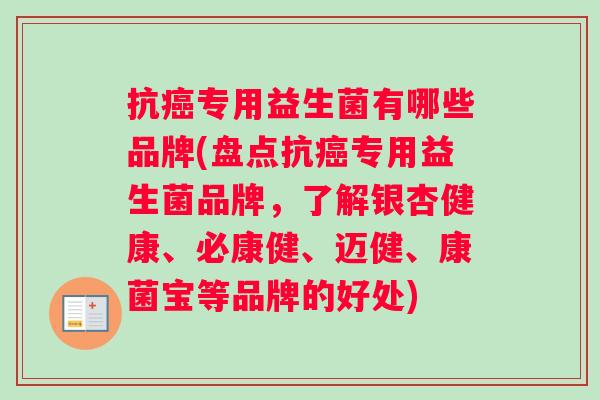抗专用益生菌有哪些品牌(盘点抗专用益生菌品牌,了解银杏健康、必康健、迈健、康菌宝等品牌的好处) 抗专用益生菌有哪些品牌(盘点抗专用益生菌品牌,了解银杏健康、必康健、迈健、康菌宝等品牌的好处)