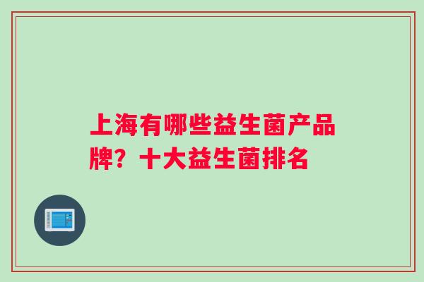 上海有哪些益生菌产品牌？十大益生菌排名